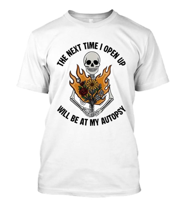 The Next Time I Open Up Will Be At My Autopsy Skeleton Floral Fire T-Shirt