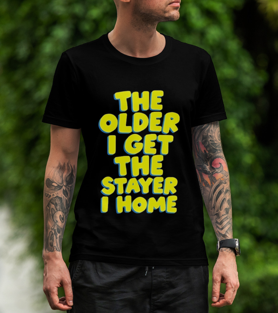 The Older I Get The Stayer I Home Introvert T-Shirt