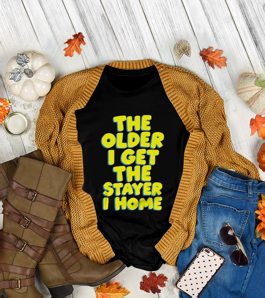 The Older I Get The Stayer I Home Introvert T-Shirt