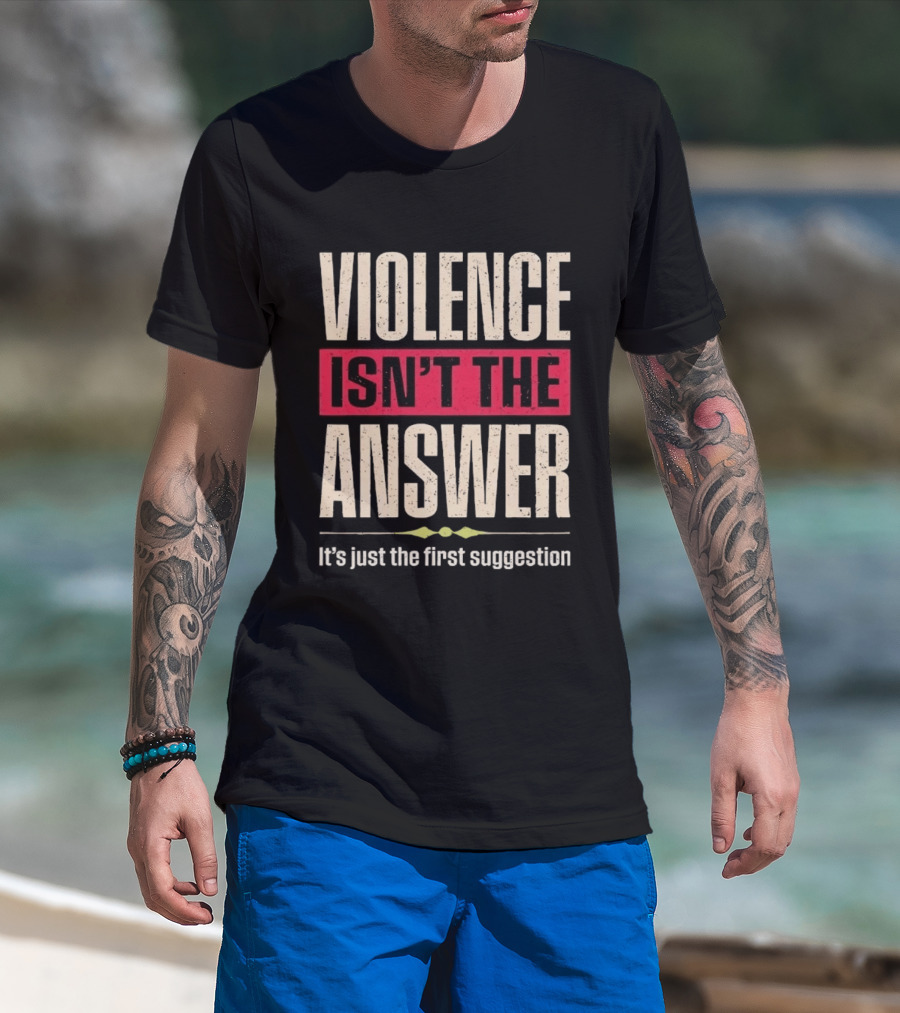 Violence Isn't The Answer It's Just The First Suggestion T-Shirt