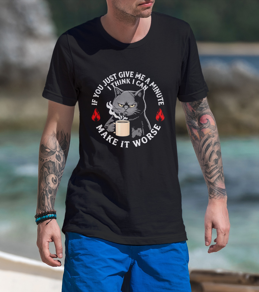If You Just Give Me A Minute I Think I Can Make It Worse Cat Coffee With Flames T-Shirt