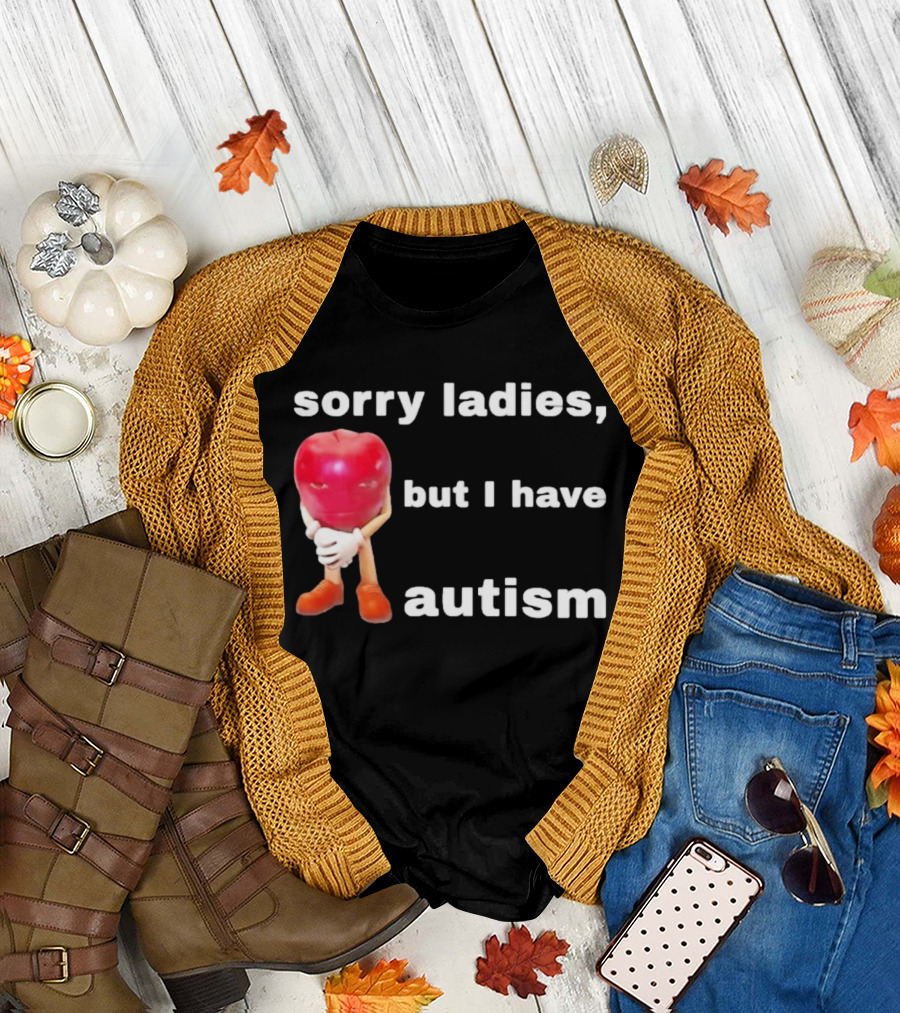 Sorry Ladies But I Have Autism Meme With Apple T-Shirt