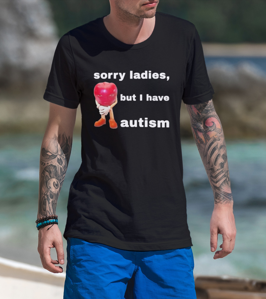 Sorry Ladies But I Have Autism Meme With Apple T-Shirt