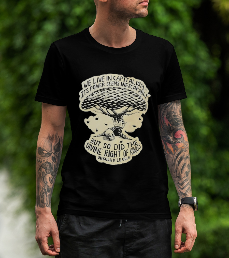 Ursula K Le Guin We Live In Capitalism Its Power Seems Inescapable But So Did The Divine Right Of Kings T-Shirt