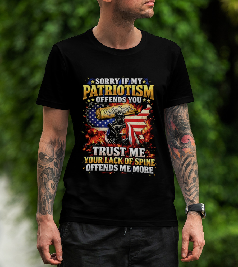 Sorry If My Patriotism Offends You Trust Me Your Lack Of Spine Offends Me More American Patriot Military T-Shirt
