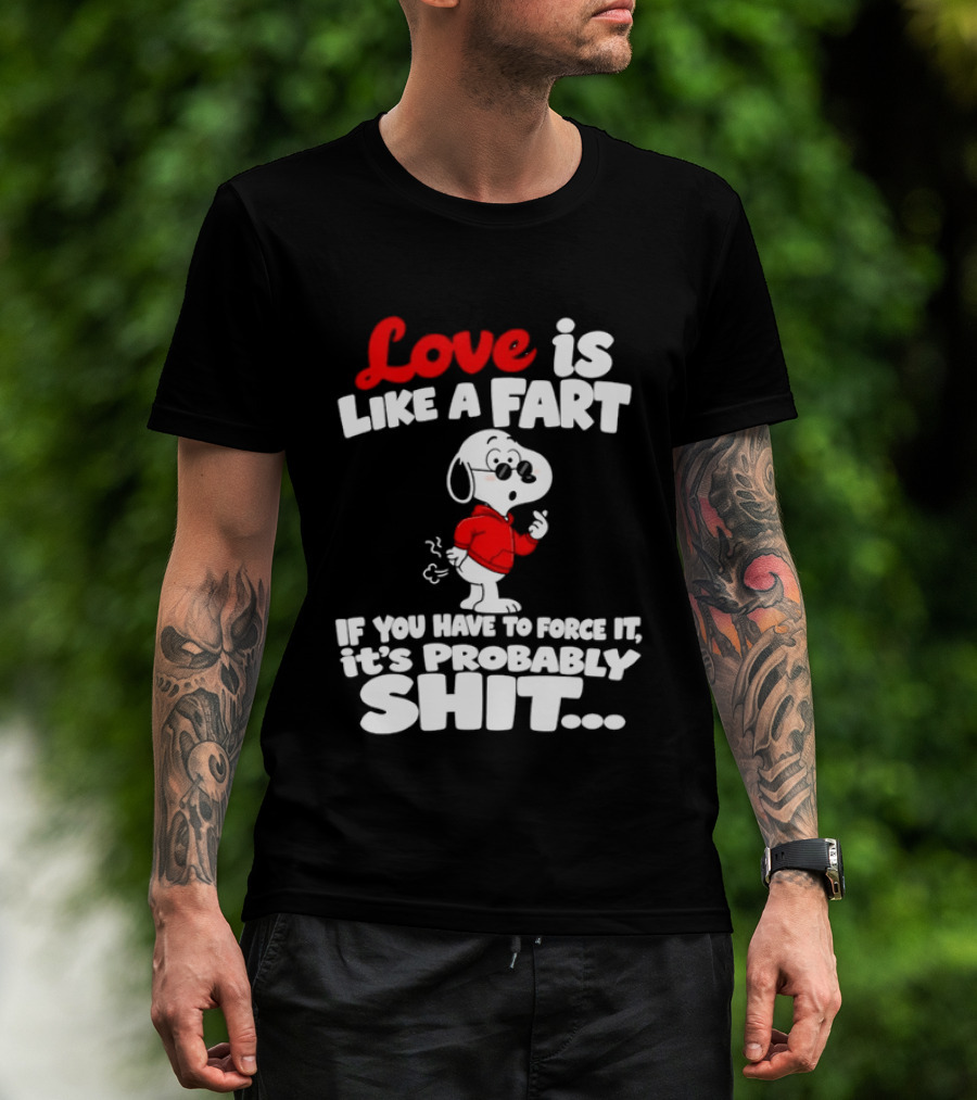 Snoopy Love Is Like A Fart If You Have To Force It It's Probably Shit T-Shirt