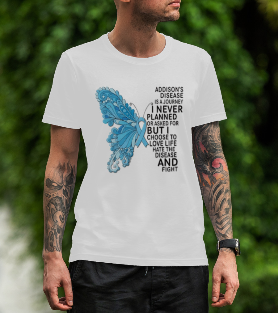 Addisons Disease Is A Journey I Never Planned Or Asked For But I Choose To Live It Love It Believe And Fight T-Shirt
