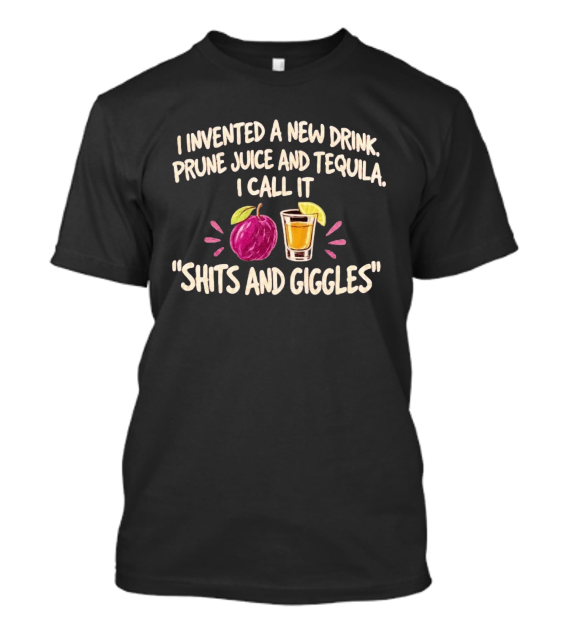 I Invented A New Drink Prune Juice And Tequila I Call It Shits And Giggles T-Shirt