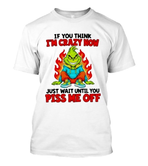 The Grinch If You Think I'm Crazy Now Just Wait Until You Piss Me Off Fiery Attitude T-Shirt