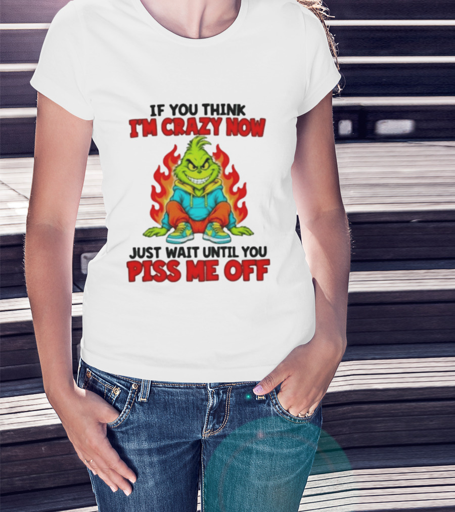 The Grinch If You Think I'm Crazy Now Just Wait Until You Piss Me Off Fiery Attitude T-Shirt