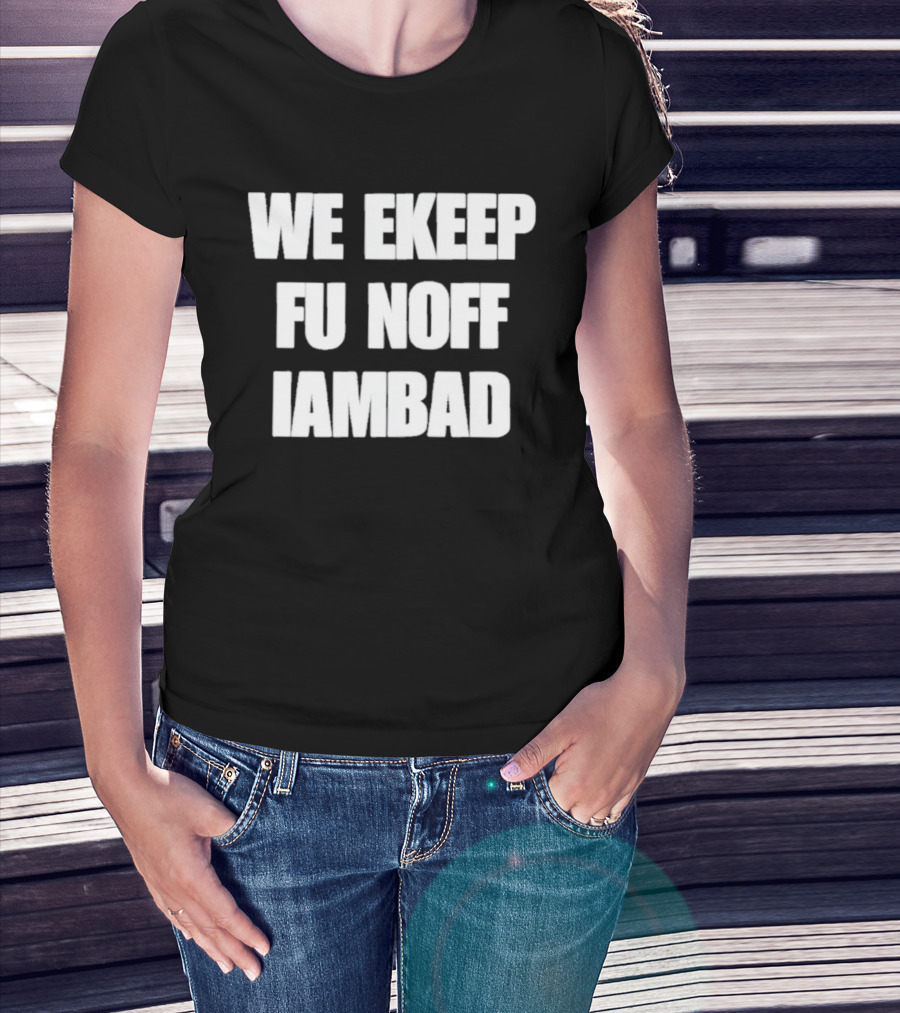 We Ekeep Fu Noff Iambad T-Shirt