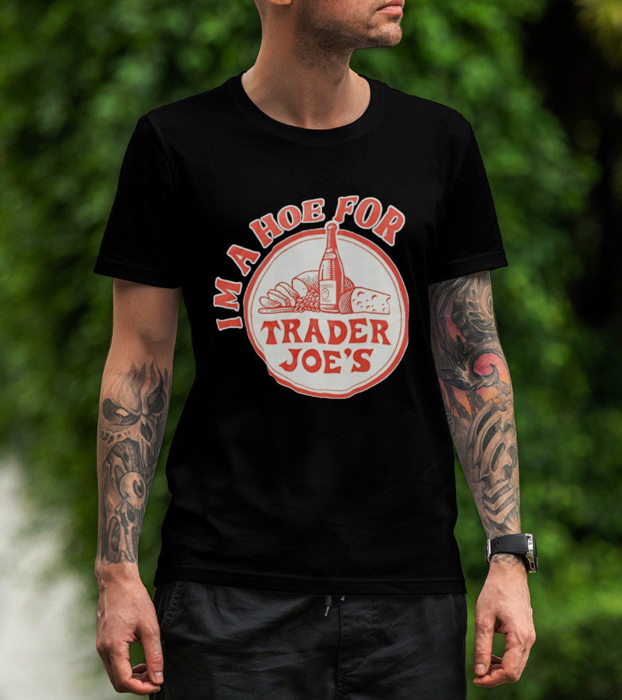 I'm A Hoe For Trader Joe's Grocery Store Food Lover T-Shirt