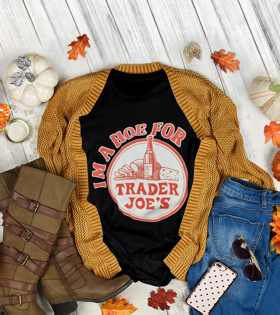 I'm A Hoe For Trader Joe's Grocery Store Food Lover T-Shirt