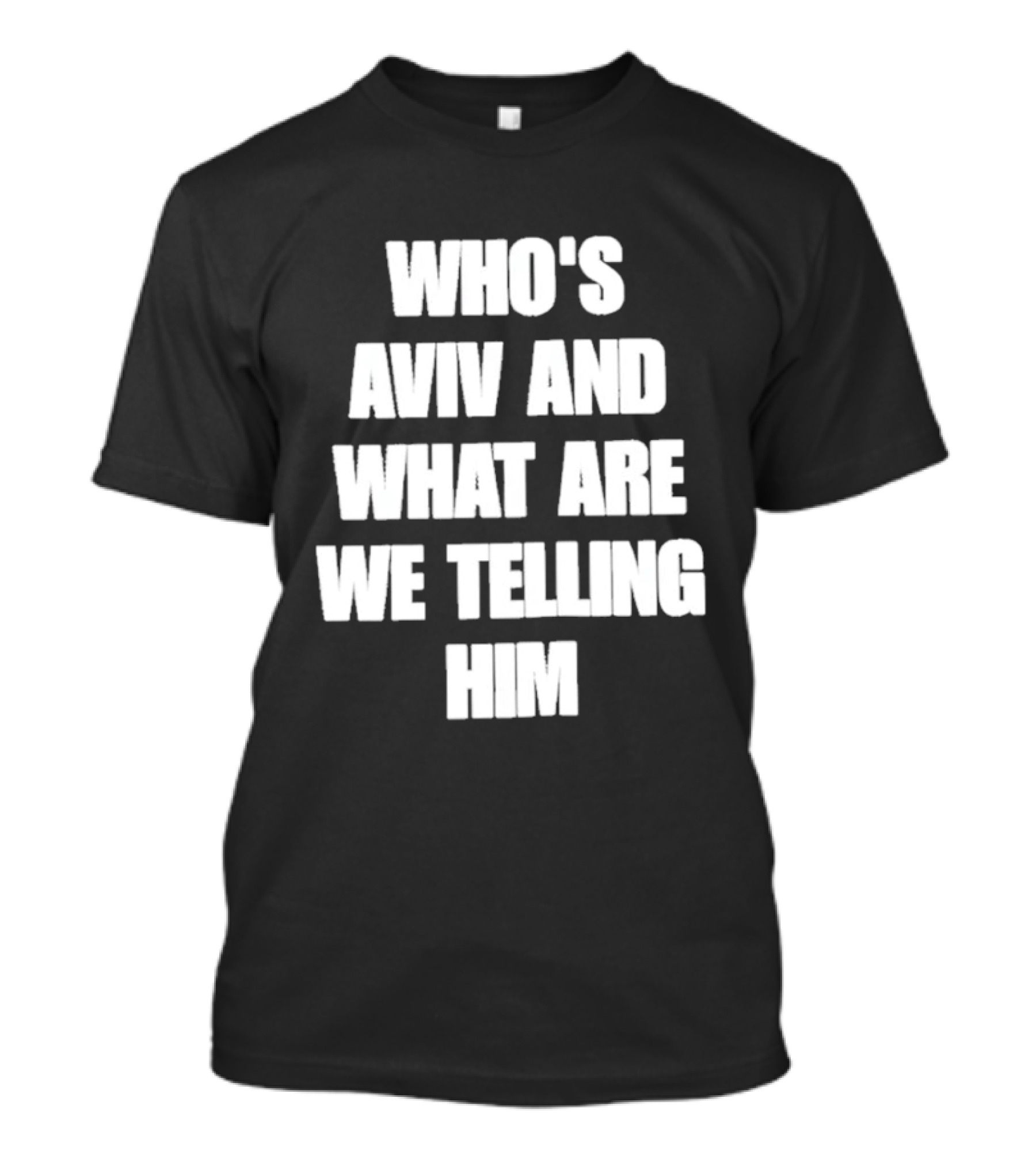 Who's Aviv And What Are We Telling Him T-Shirt