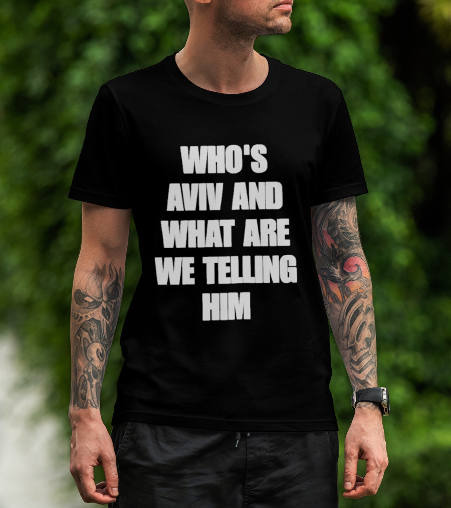 Who's Aviv And What Are We Telling Him T-Shirt