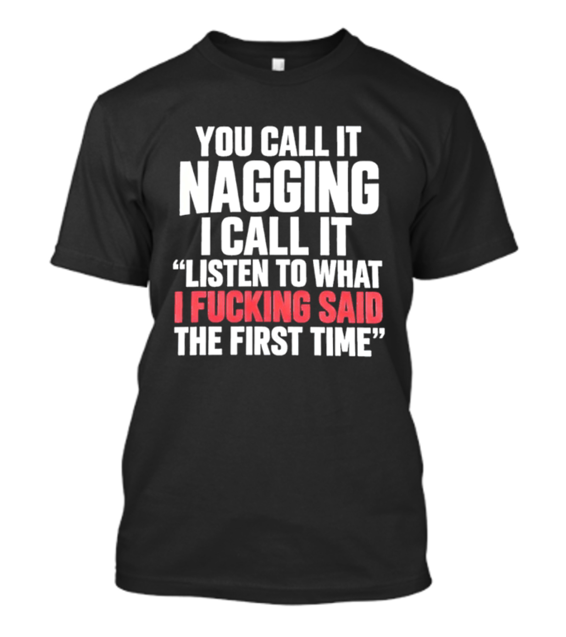 You Call It Nagging I Call It Listen To What I Said The First Time T-Shirt