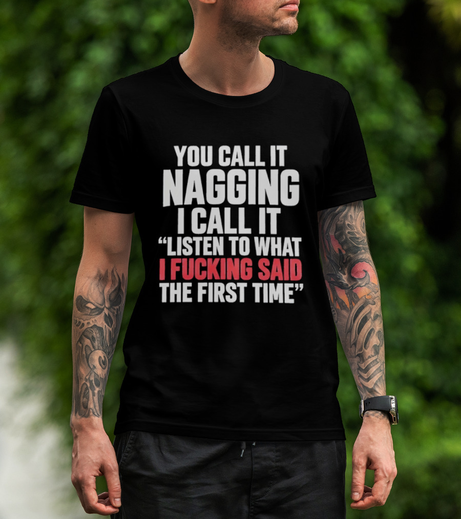 You Call It Nagging I Call It Listen To What I Said The First Time T-Shirt