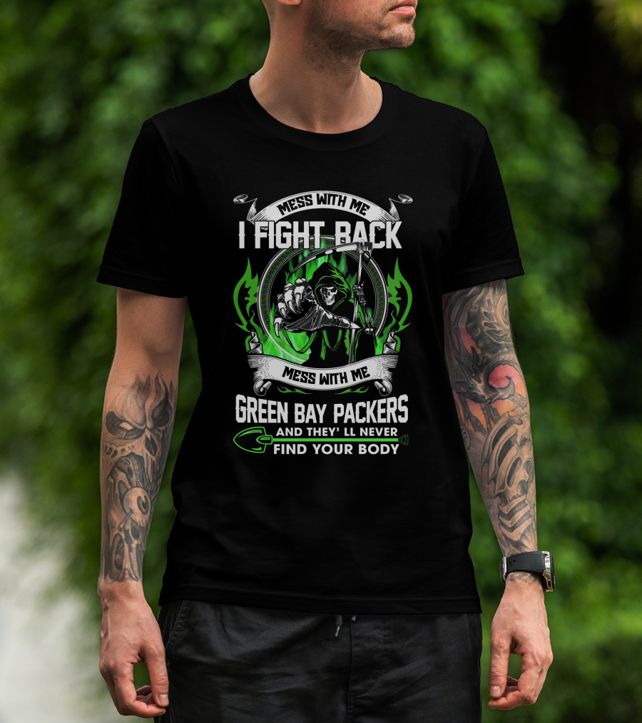 Mess With Me I Fight Back Green Bay Packers And They'll Never Find Your Body T-Shirt