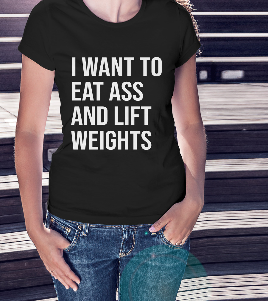I Want To Eat Ass And Lift Weights Tylersan Fitness Motivation T-Shirt