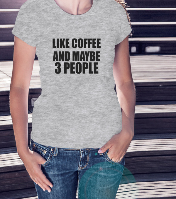 Like Coffee And Maybe 3 People T-Shirt
