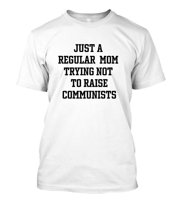 JUST A REGULAR MOM TRYING NOT TO RAISE COMMUNISTS T-Shirt