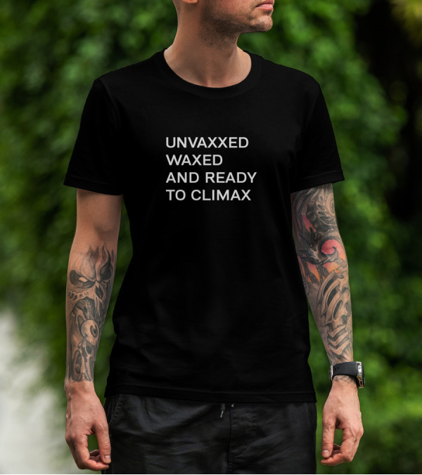 UNVAXXED WAXED AND READY TO CLIMAX T-Shirt