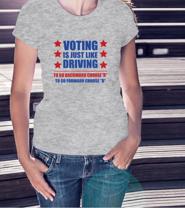 VOTING IS JUST LIKE DRIVING TO GO BACKWARD CHOOSE R TO GO FORWARD CHOOSE D T-Shirt