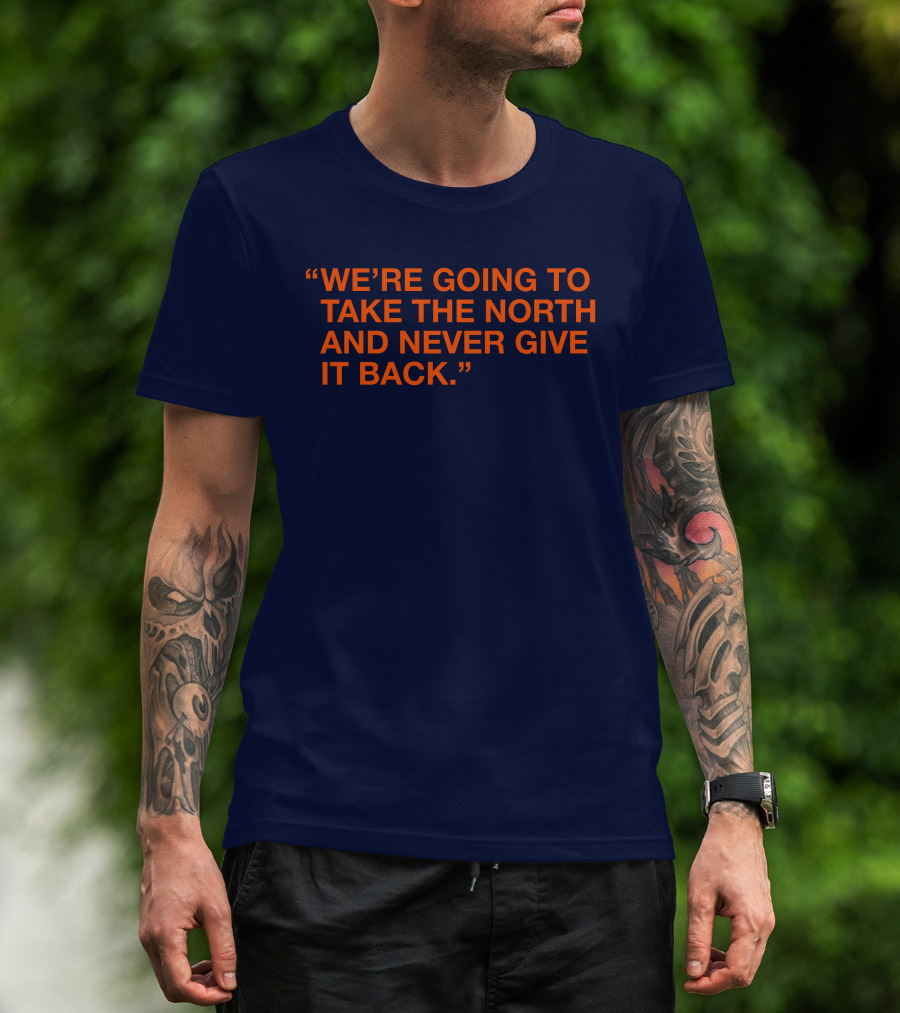 We're Going To Take The North And Never Give It Back T-Shirt