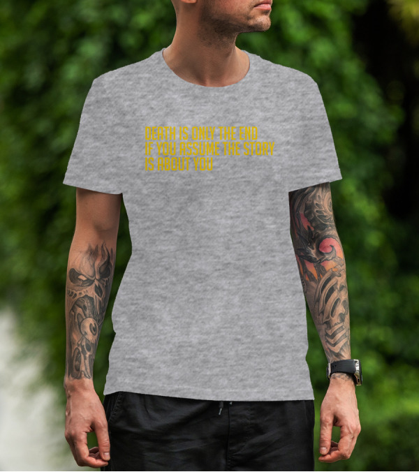 Death Is Only The End If You Assume The Story Is About You T-Shirt