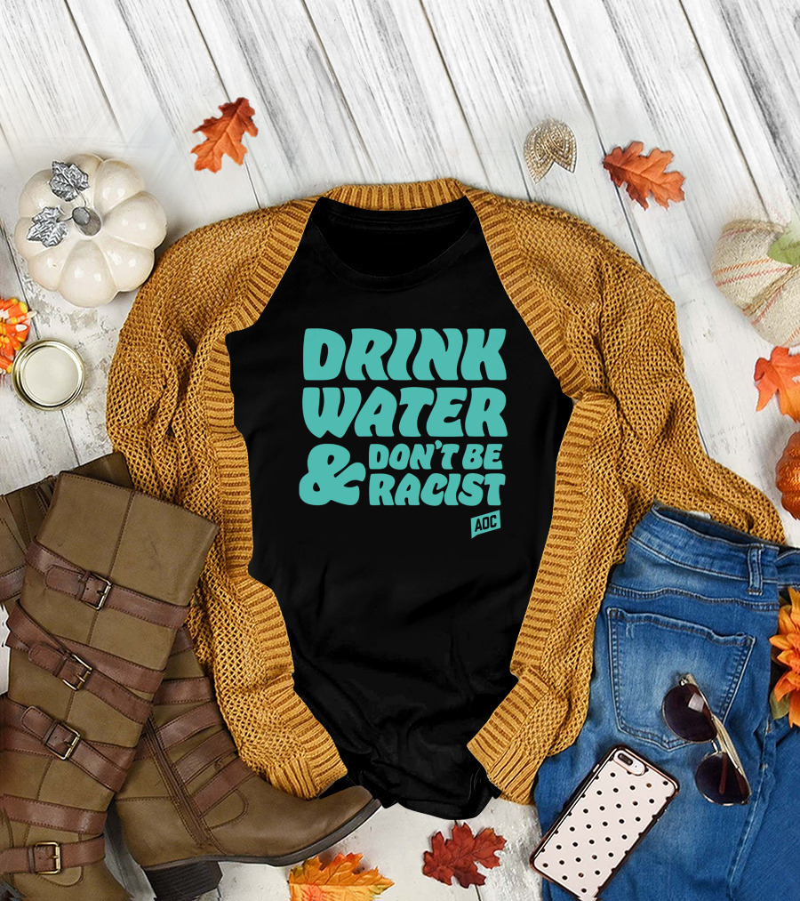 Drink Water and Don't Be Racist AOC T-Shirt