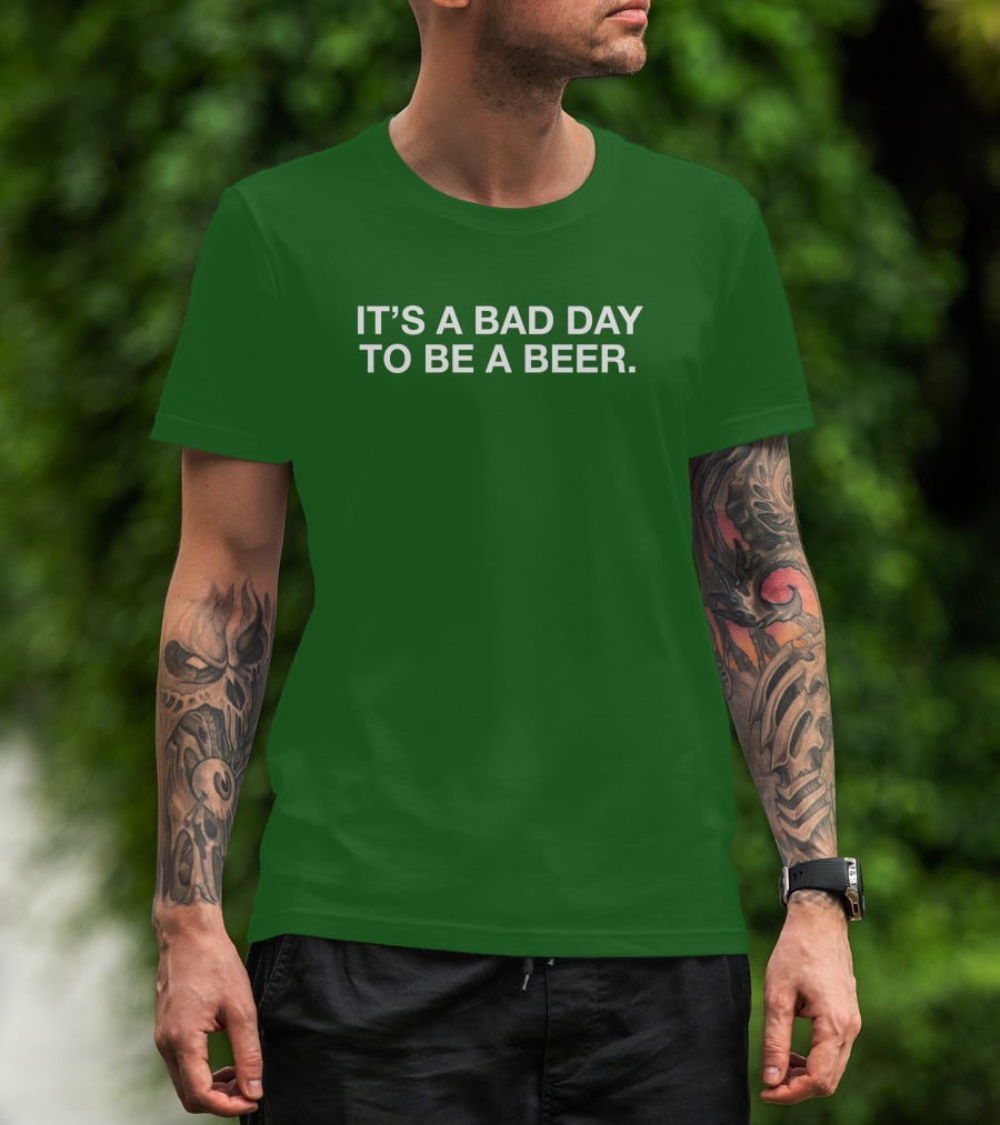 It's A Bad Day To Be A Beer T-Shirt