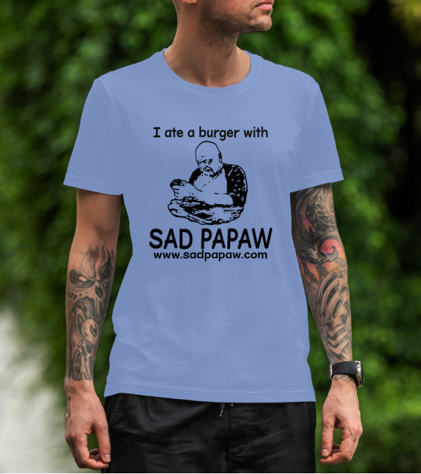 I Ate A Burger With Sad Papaw Www.sadpapaw.com T-Shirt