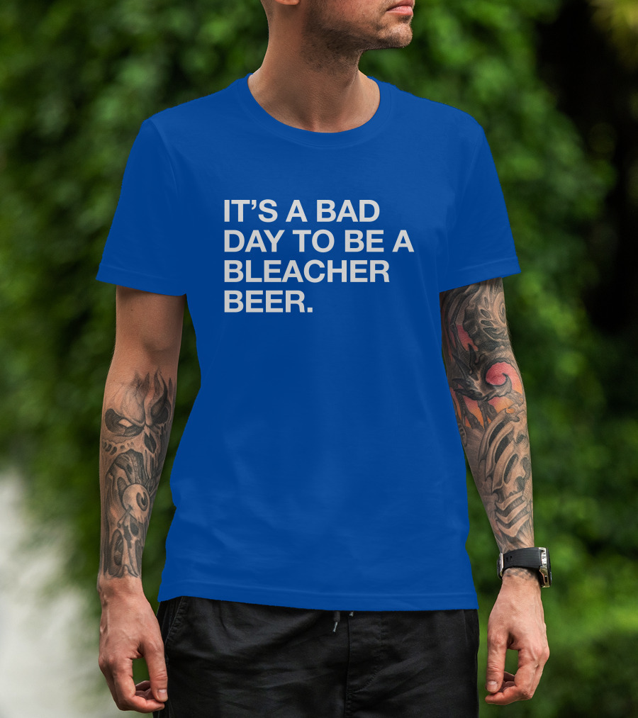 It's A Bad Day To Be A Bleacher Beer T-Shirt