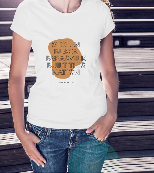 Stolen Black Breastmilk Built This Nation Liquid Gold T-Shirt