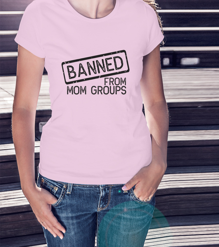 Still She Banned From Mom Group Mom Groups T-Shirt