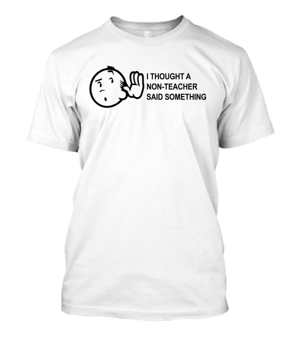 Eddie B I Thought A Non-Teacher Said Something Listening Character T-Shirt