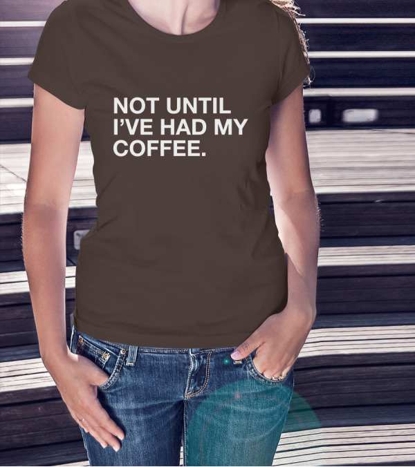 Connect Roasters Not Until I've Had My Coffee T-Shirt