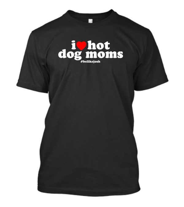 I Love Hot Dog Moms #belikejosh T-Shirt