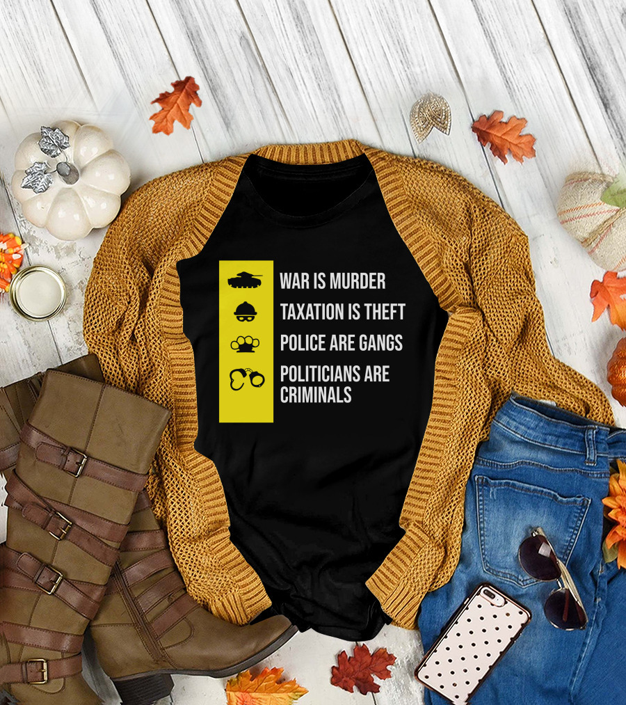 War Is Murder Taxation Is Theft Police Are Gangs Politicians Are Criminals T-Shirt