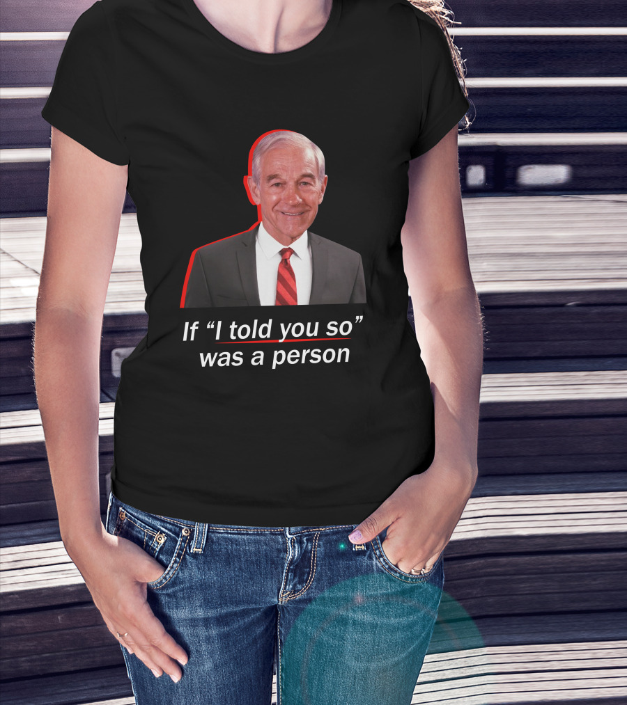 If I Told You So Was A Person Ron Paul T-Shirt