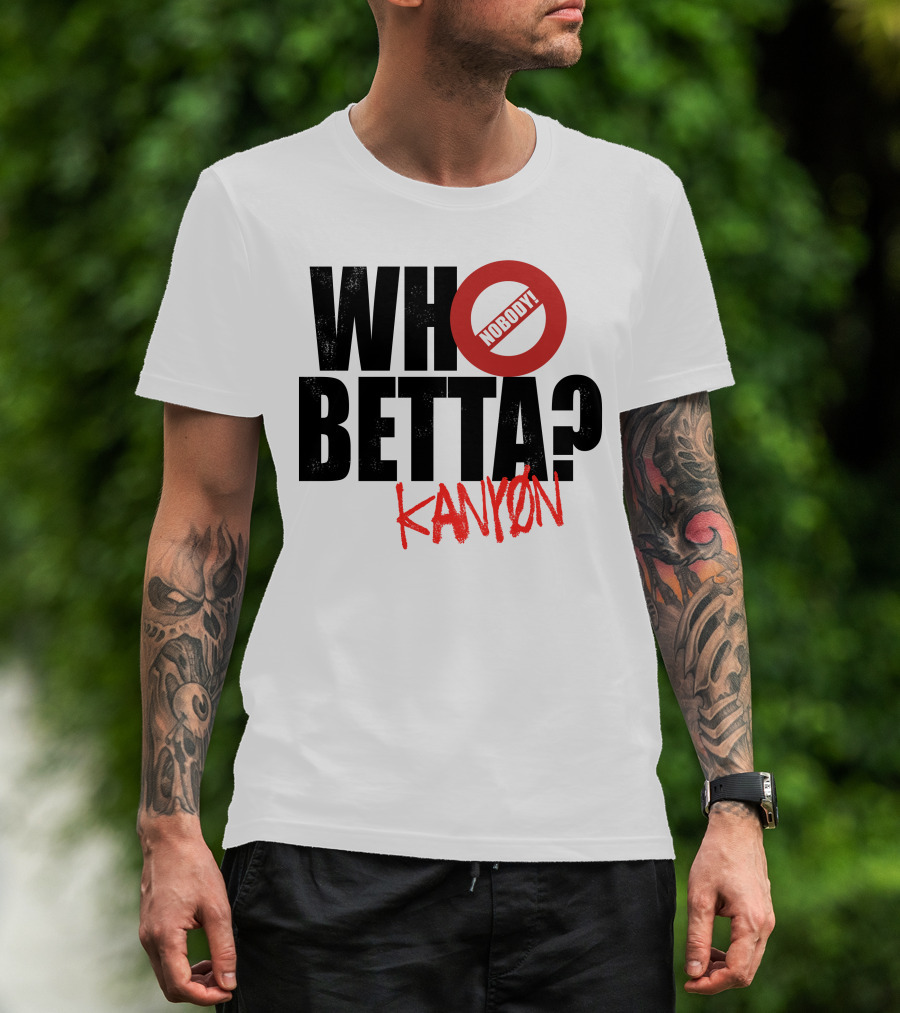 Who Betta Kanyon Nobody Chriskanyon1002 T-Shirt