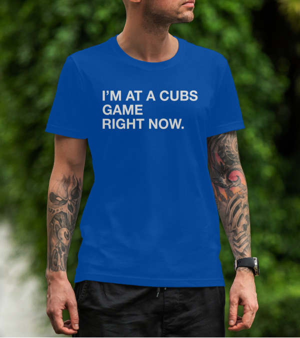 I’m At A Cubs Game Right Now MLB T-Shirt