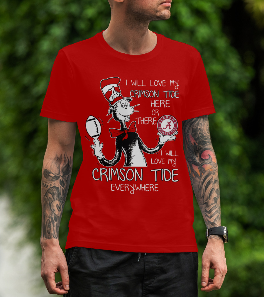 I Will Love My Crimson Tide Here Or There I Will Love My Crimson Tide Everywhere Alabama Crimson Tide T-Shirt