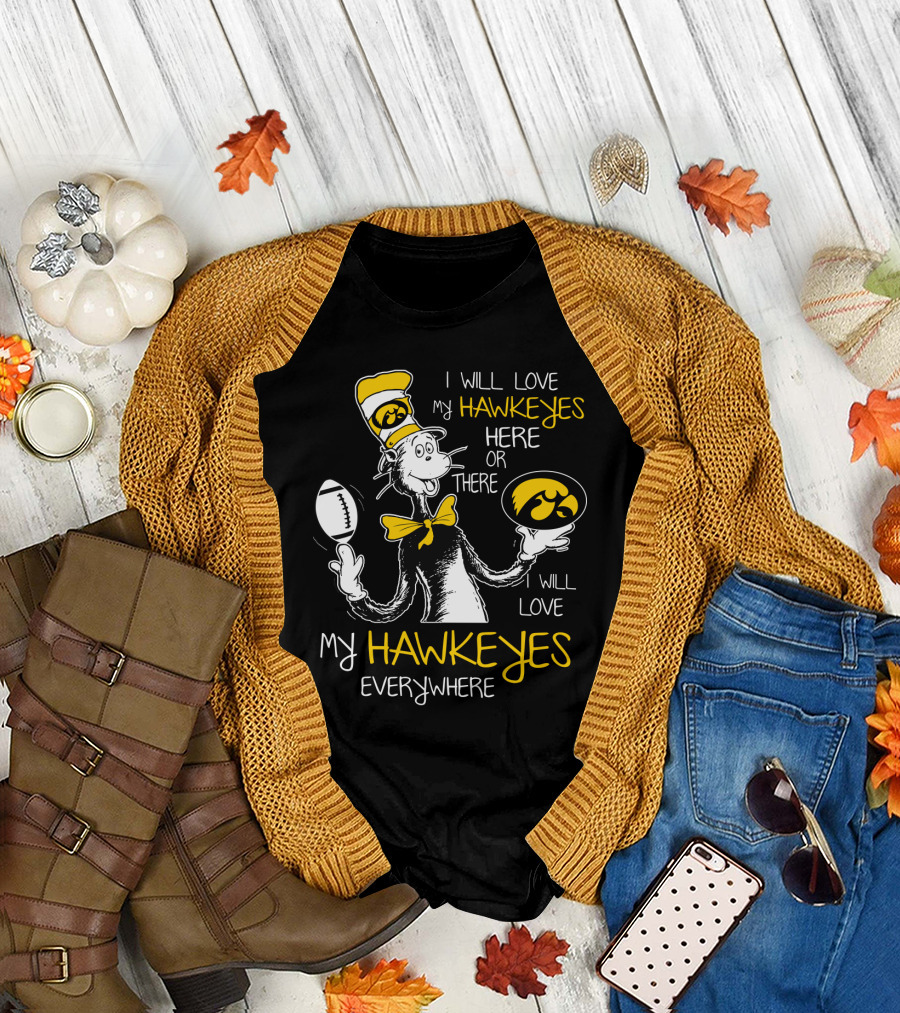 I Will Love My Hawkeyes Here Or There I Will Love My Hawkeyes Everywhere T-Shirt