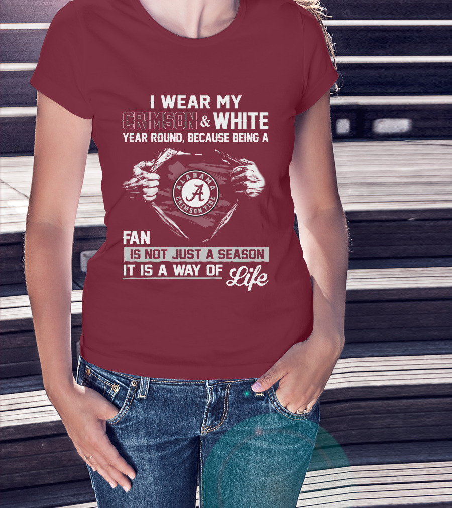 I Wear My Crimson & White Year Round Because Being A Alabama Crimson Tide Fan Is Not Just A Season It Is A Way Of Life T-Shirt