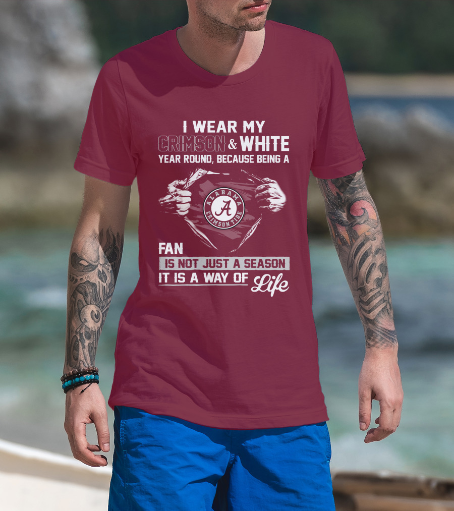I Wear My Crimson & White Year Round Because Being A Alabama Crimson Tide Fan Is Not Just A Season It Is A Way Of Life T-Shirt