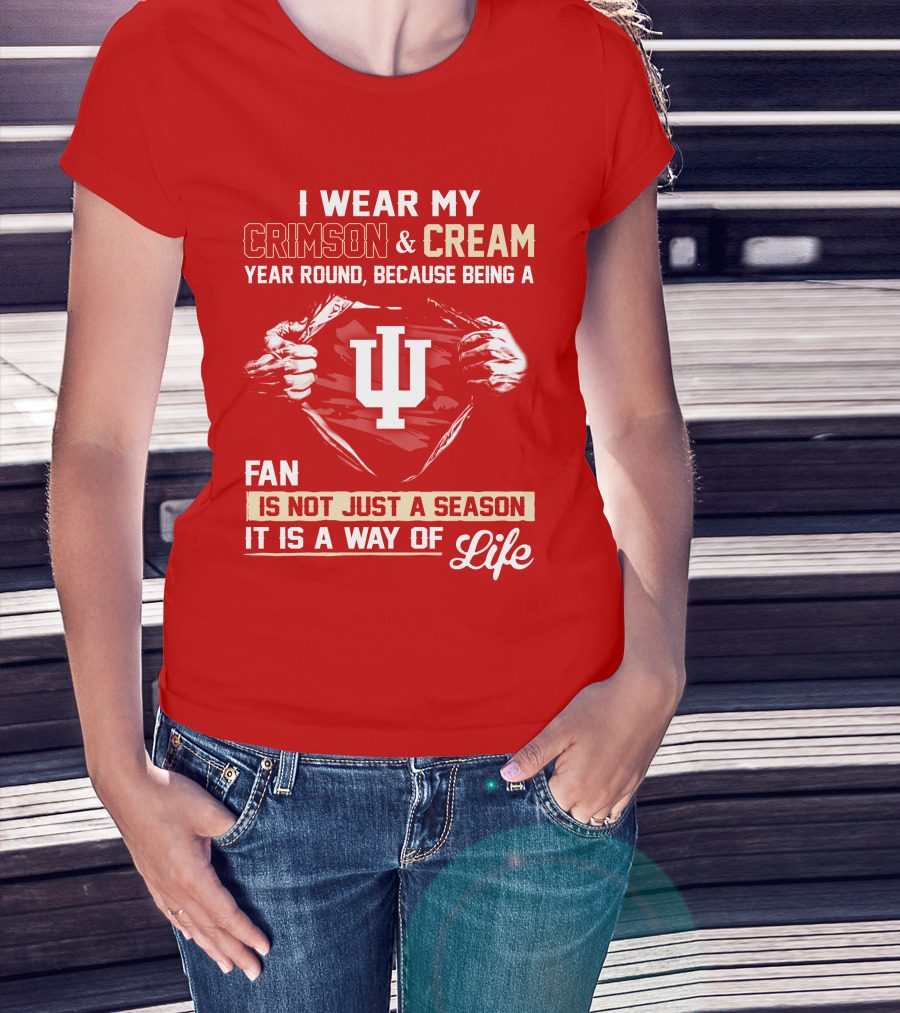 I Wear My Crimson & Cream Year Round Because Being A Fan Is Not Just A Season It Is A Way Of Life Iu T-Shirt