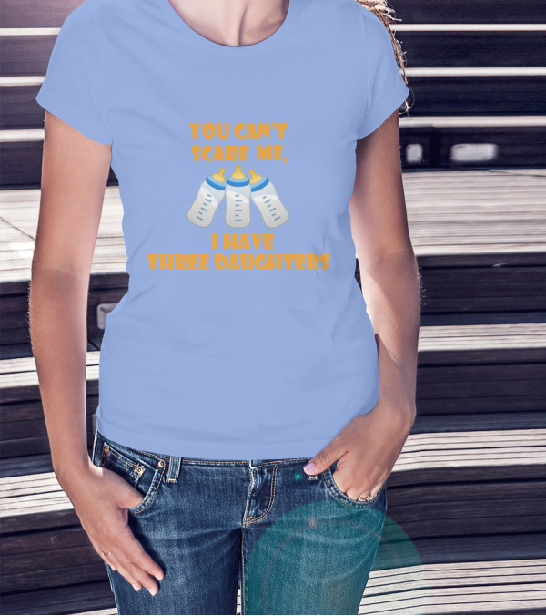 You Can't Scare Me I Have Three Daughters Bottles T-Shirt