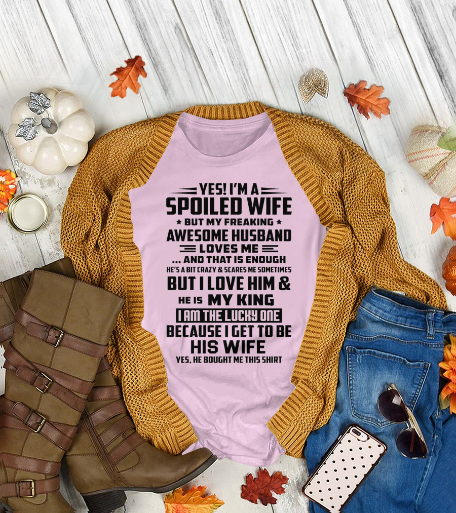 YES I'M A SPOILED WIFE BUT MY FREAKING AWESOME HUSBAND LOVES ME AND THAT IS ENOUGH BUT I LOVE HIM and HE IS MY KING I AM THE LUCKY ONE BECAUSE I GET T