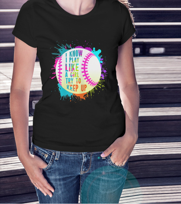 I Know I Play Like A Girl Try To Keep Up Softball Baseball T-Shirt